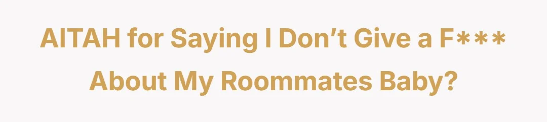 AITAH for saying I don’t give a fuck about my roommates baby?