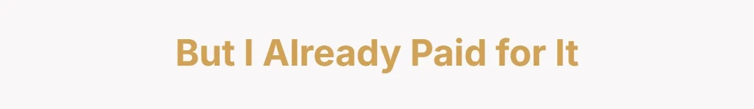 But I already paid for it