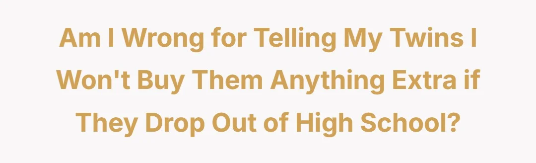 amiwrong for telling my twins I wont buy them anything extra if they drop out of high school