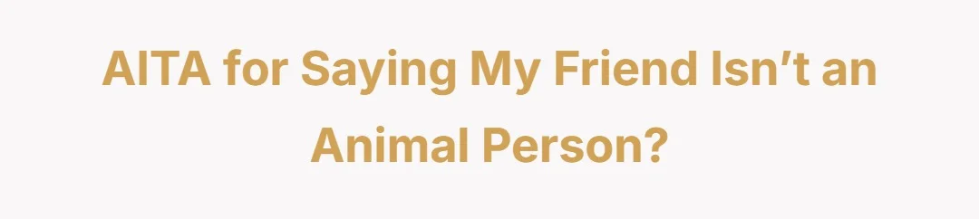 AITA for saying my friend isn’t an animal person?