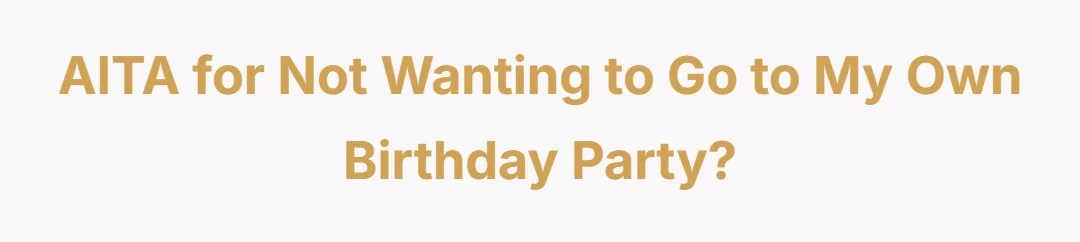 AITA for not wanting to go to my own birthday party?