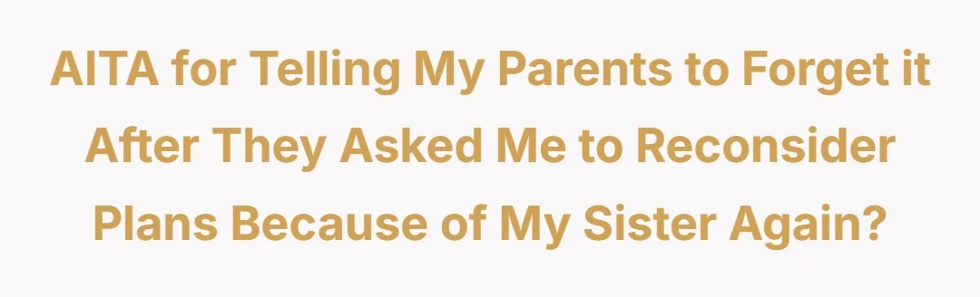 AITA for telling my parents to forget it after they asked me to reconsider plans because of my sister again?
