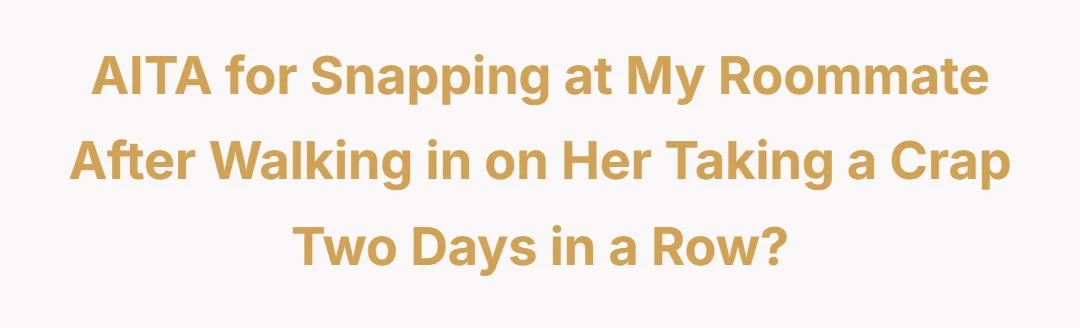 AITA for snapping at my roommate after walking in on her taking a crap two days in a row?