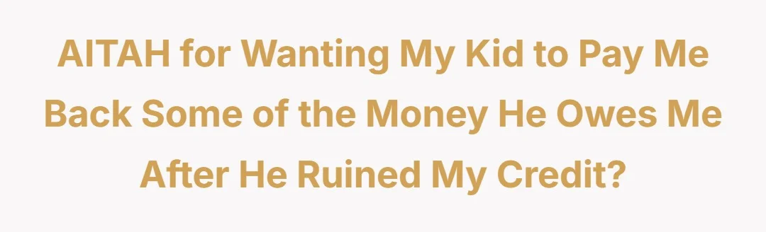 AITAH for wanting my kid to pay me back some of the money he owes me after he ruined my credit?