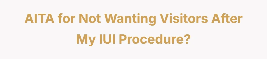 AITA for not wanting visitors after my IUI procedure?