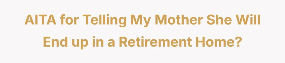 AITA for telling my mother she will end up in a retirement home?