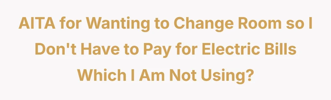 AITA for wanting to change room so i don't have to pay for electric bills which i am not using?
