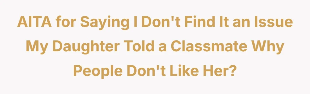 AITA for saying I don’t find it an issue my daughter told a classmate why people don’t like her?
