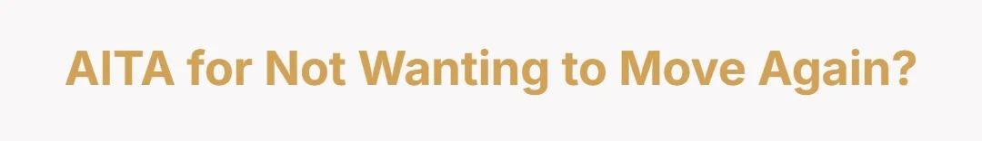 AITA for not wanting to move again?