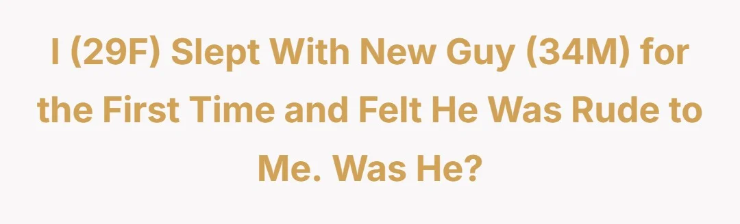 I (29F) slept with new guy (34M) for the first time and felt he was rude to me. Was he?