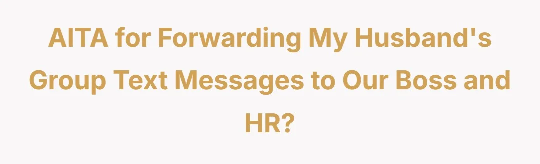 AITA for forwarding my husband's group text messages to our boss and HR?