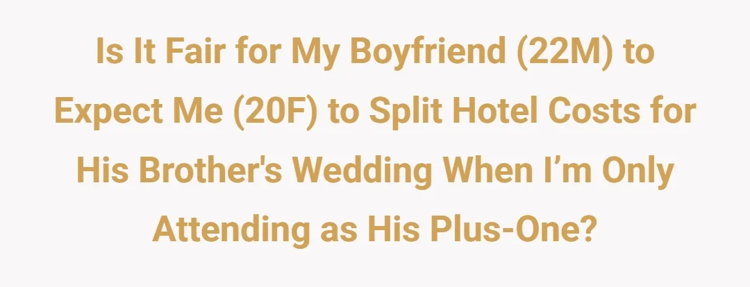 Is it fair for my boyfriend (22M) to expect me (20F) to split hotel costs for his brothers wedding when I’m only attending as his plus one?