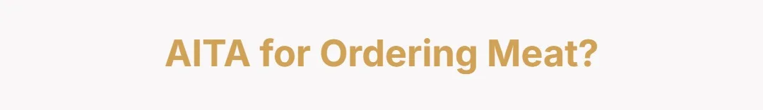AITA for ordering meat?