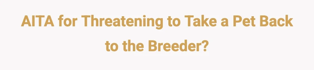 AITA for threatening to take a pet back to the breeder?