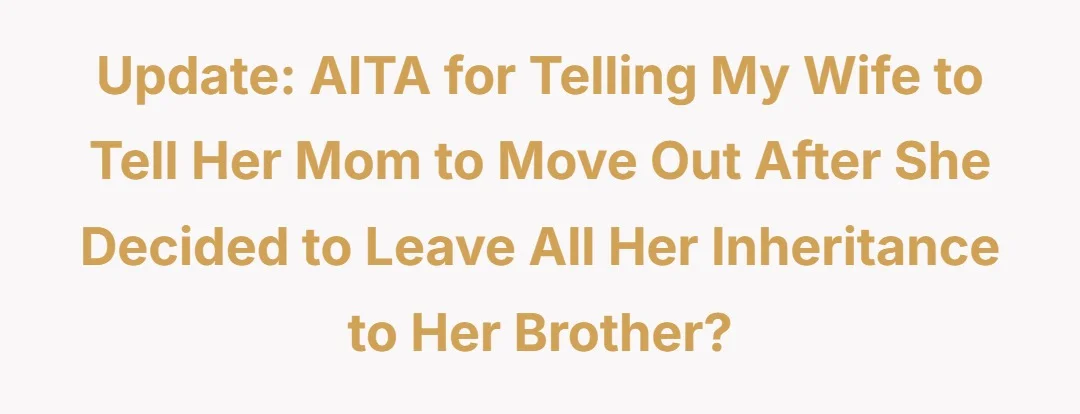Update: aitah for telling my wife to tell her mom to move out after she decided to leave all her inheritance to her brother?