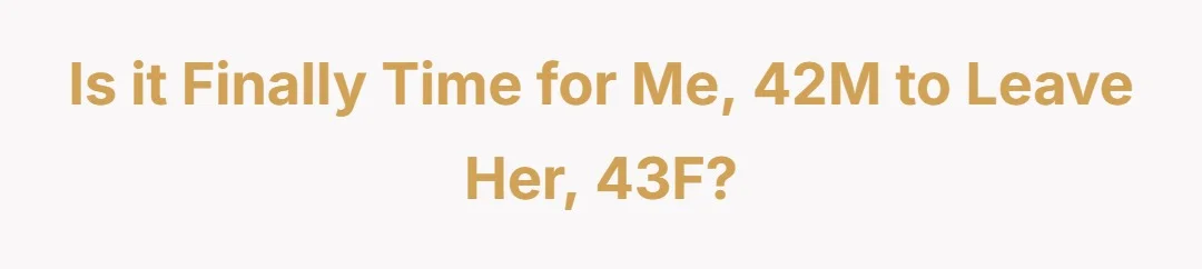 Is it finally time for me, 42M to leave her, 43F?