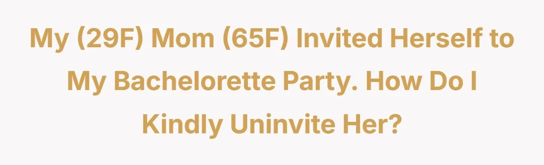 My (29f) mom (65f) invited herself to my bachelorette party, how do I *kindly* uninvite her?
