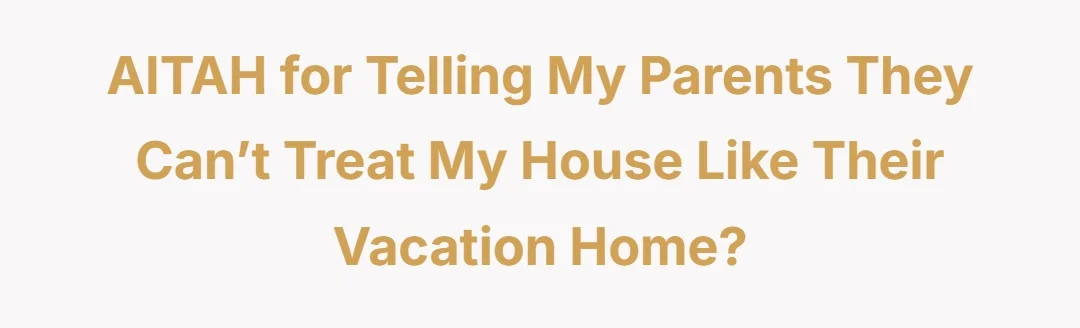 AITAH for telling my parents they can’t treat my house like their vacation home?