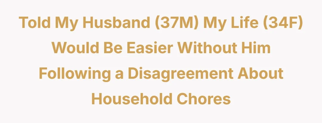 Told my husband (37M) my life (34F) would be easier without him following a disagreement about household chores.