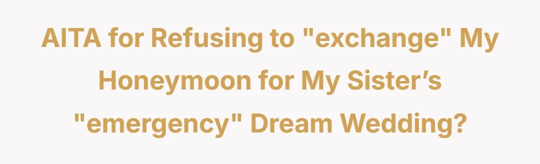 AITA for refusing to "exchange" my honeymoon for my sister’s "emergency" dream wedding?