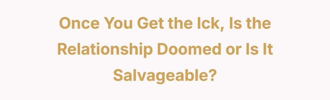 once you get the ick, is the relationship doomed or is it salvageble?