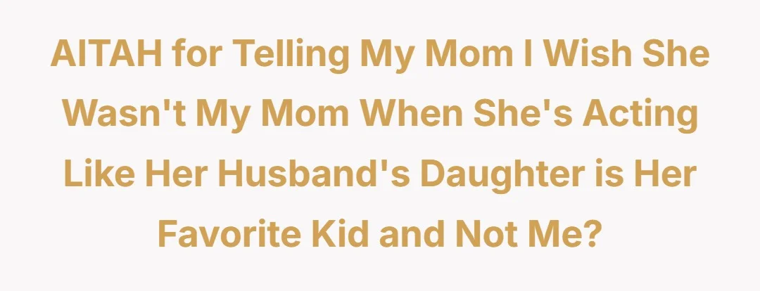 AITAH for telling my mom I wish she wasn't my mom when she's acting like her husband's daughter is her favorite kid and not me?