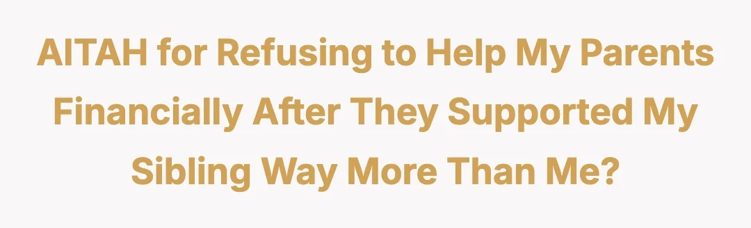 AITAH for refusing to help my parents financially after they supported my sibling way more than me?