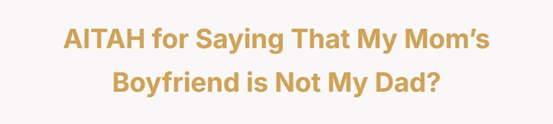 AITAH for saying that my mom’s boyfriend is not my dad?
