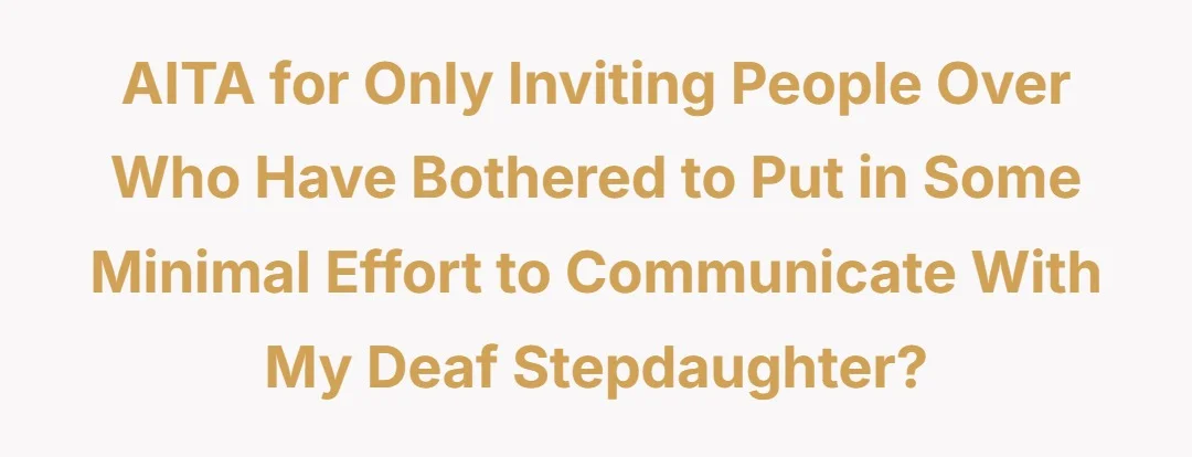 AITA for only inviting people over who have bothered to put in some minimal effort to communicate w/ my Deaf Step Daughter?