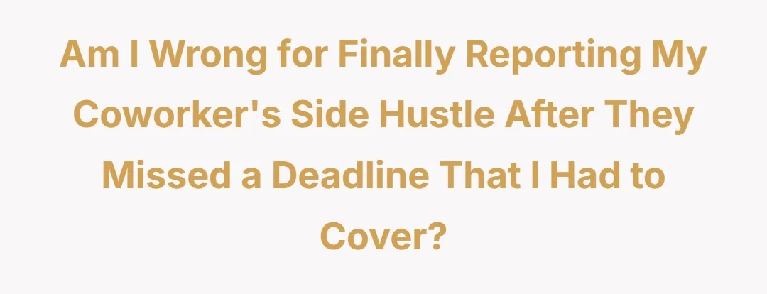 Am I wrong for finally reporting my coworker's side hustle after they missed a deadline that I had to cover?