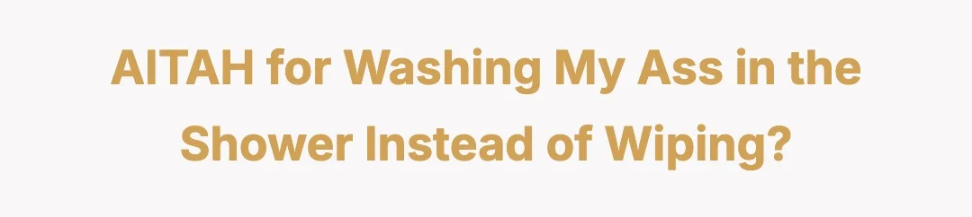 AITAH for washing my ass in the shower instead of wiping?