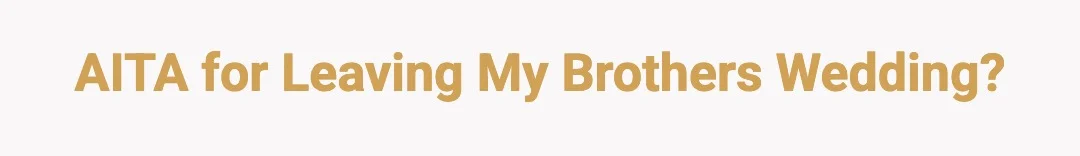 AITA for leaving my brothers wedding?