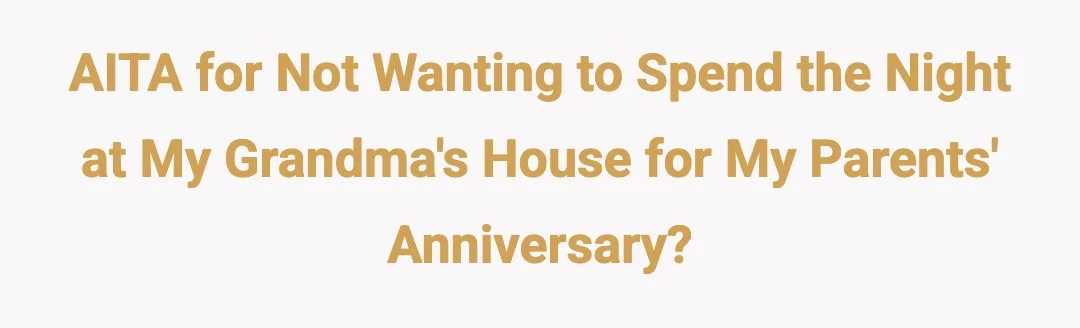 AITA for not wanting to spend the night at my grandmas house for my parents anniversary?