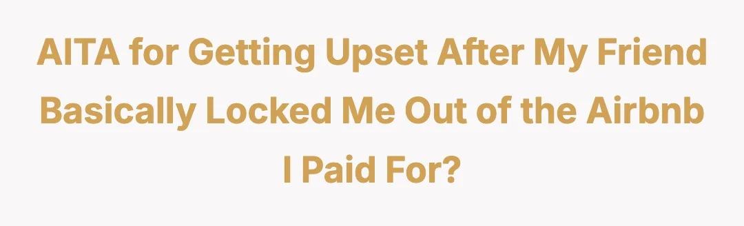 AITA for getting upset after my friend basically locked me out of the Airbnb I paid for?