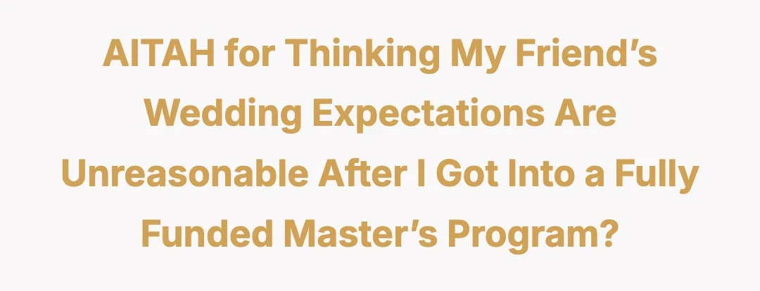 AITAH for thinking my friend’s wedding expectations are unreasonable after I got into a fully funded master’s program?