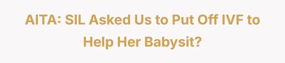 AITA: SIL asked us to put off IVF to help her babysit?