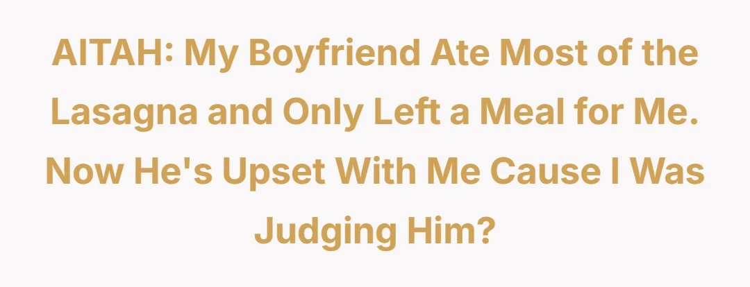 AITAH my boyfriend ate most of the lasagna and only left a meal for me. now he's upset with me cause I was judging him?