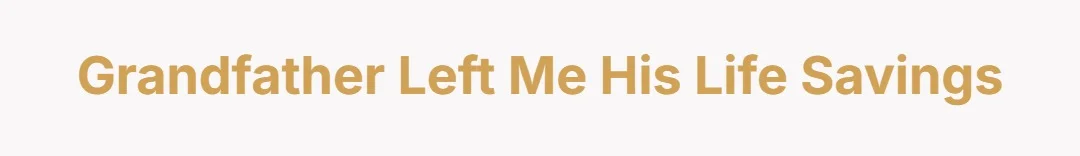 Grandfather left me his life savings