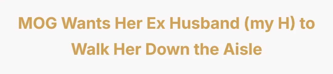 MOG wants her ex husband (my H) to walk her down the aisle