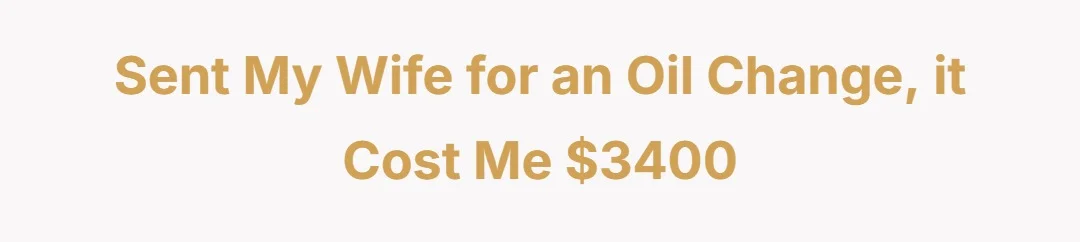 Sent my wife for an oil change, it cost me $3400