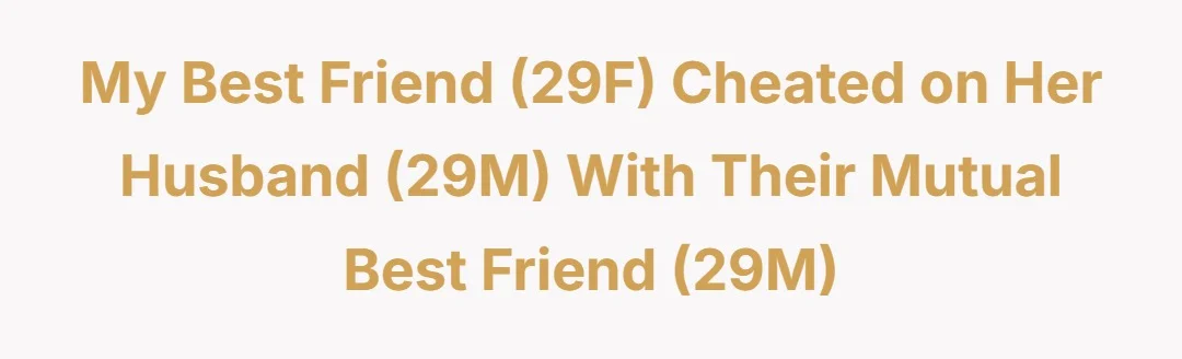 My best friend (29F) cheated on her husband (29M) with their mutual best friend (29M)