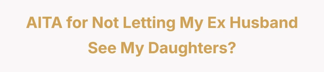 AITA for not letting my ex husband see my daughters?