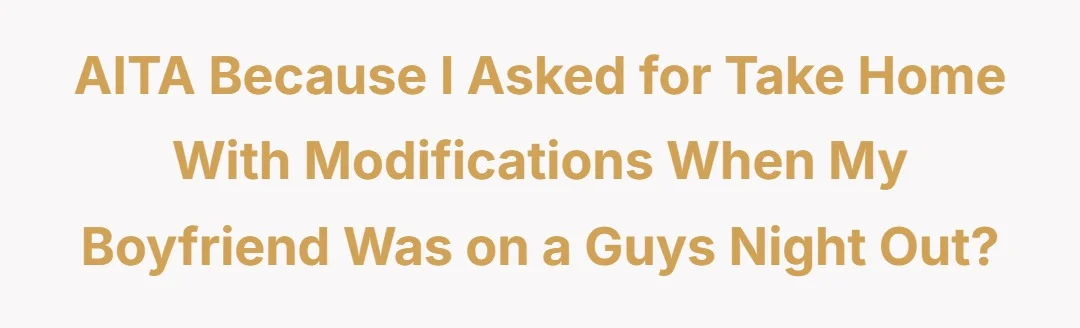 AITA because I asked for take home with modifications when my boyfriend was on a guys night out?