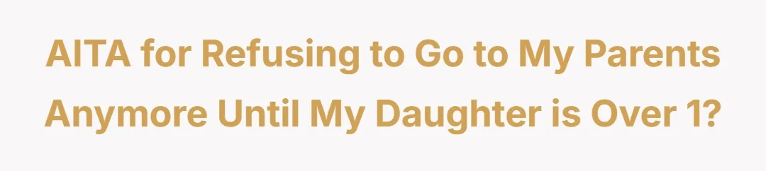 AITA for refusing to go to my parents anymore until my daughter is over 1?