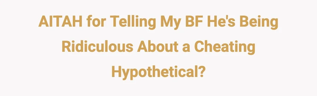 AITAH for telling my BF he's being ridiculous about a cheating hypothetical?