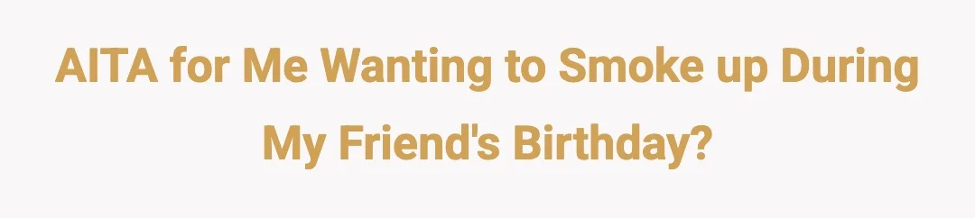 AITA for me wanting to smoke up during my friend's birthday?