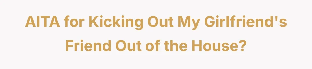AITA for kicking out my girlfriend's friend out of the house?