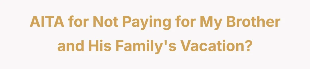 AITA for not paying for my brother and his family's vacation?