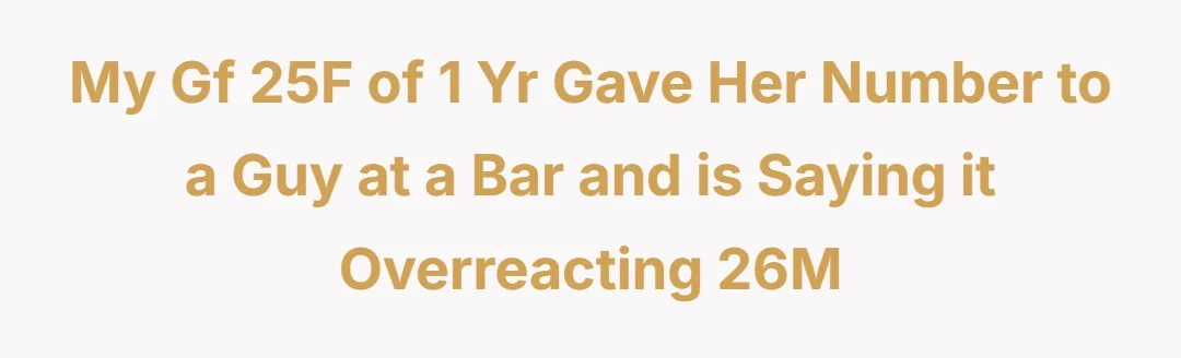 My gf 25F of 1 yr gave her number to a guy at a bar and is saying it overreacting 26M