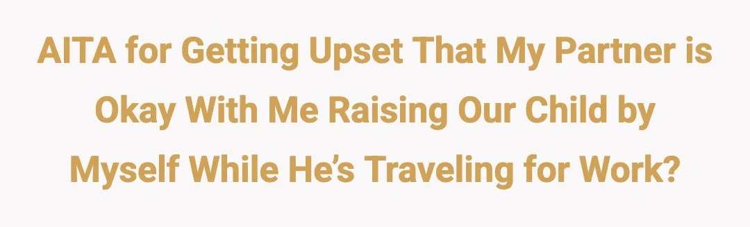 AITA for getting upset that my partner is okay with me raising our child by myself while he’s traveling for work?